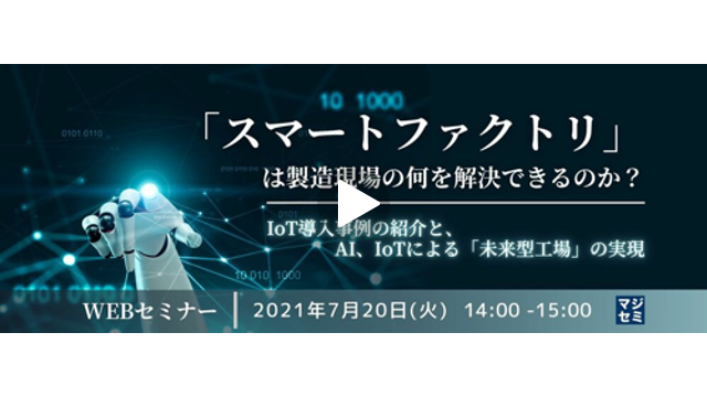 【「スマートファクトリ」は製造現場の何を解決できるのか？】第1弾：IoT導入事例の紹介と、AI、IoTによる「未来型工場」の実現