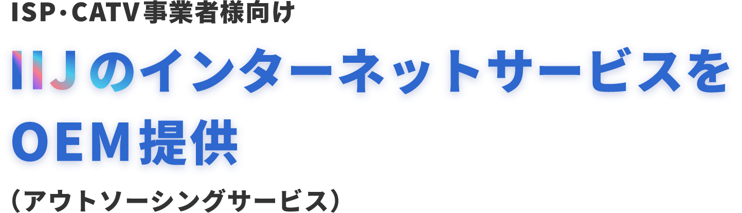 ISP・CATV事業者様向け IIJのインターネットサービスをOEM提供（アウトソーシングサービス）