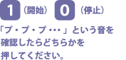 「プ・プ・プ&hellip;」という音を確認したら、[1]開始、[0]停止のどちらかを押してください。
